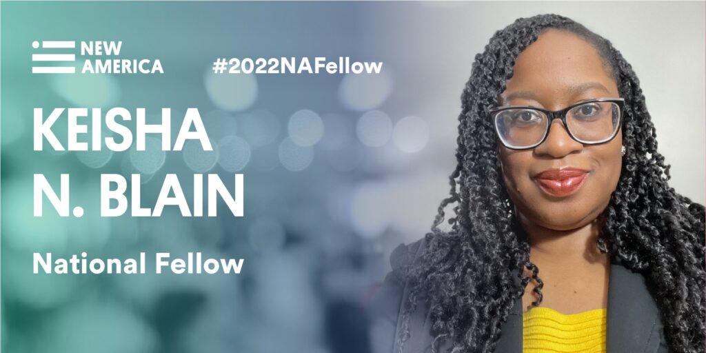 New America Fellowship, Class of 2022 Keisha N. Blain, Ph.D.